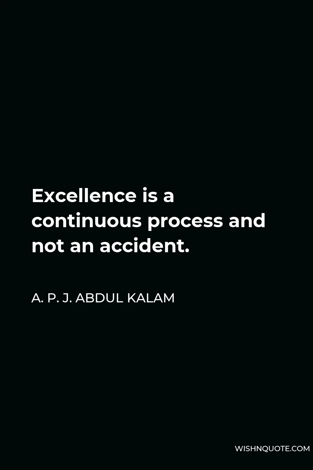 A. P. J. Abdul Kalam Quote - Excellence is a continuous process and not an accident.