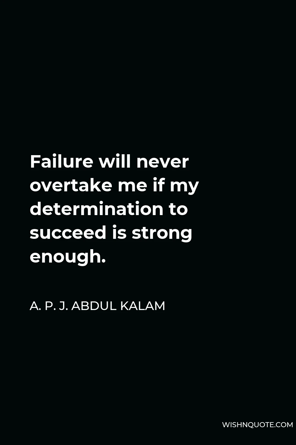 A. P. J. Abdul Kalam Quote - Failure will never overtake me if my determination to succeed is strong enough.
