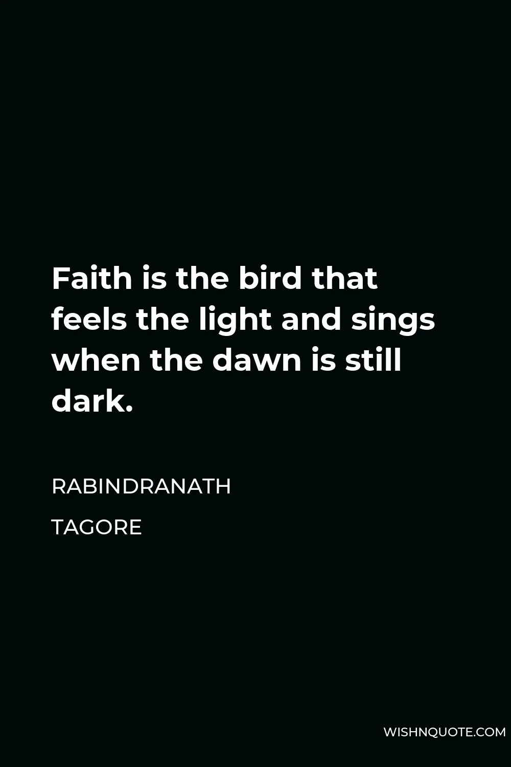 Rabindranath Tagore Quote - Faith is the bird that feels the light and sings when the dawn is still dark.