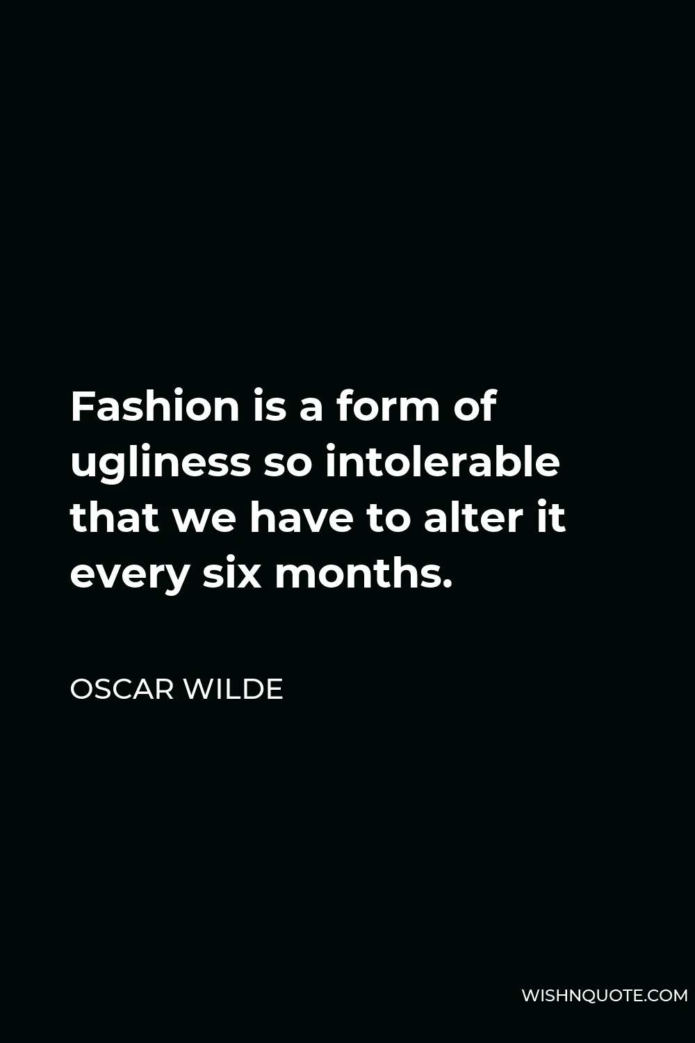 Oscar Wilde Quote - Fashion is a form of ugliness so intolerable that we have to alter it every six months.