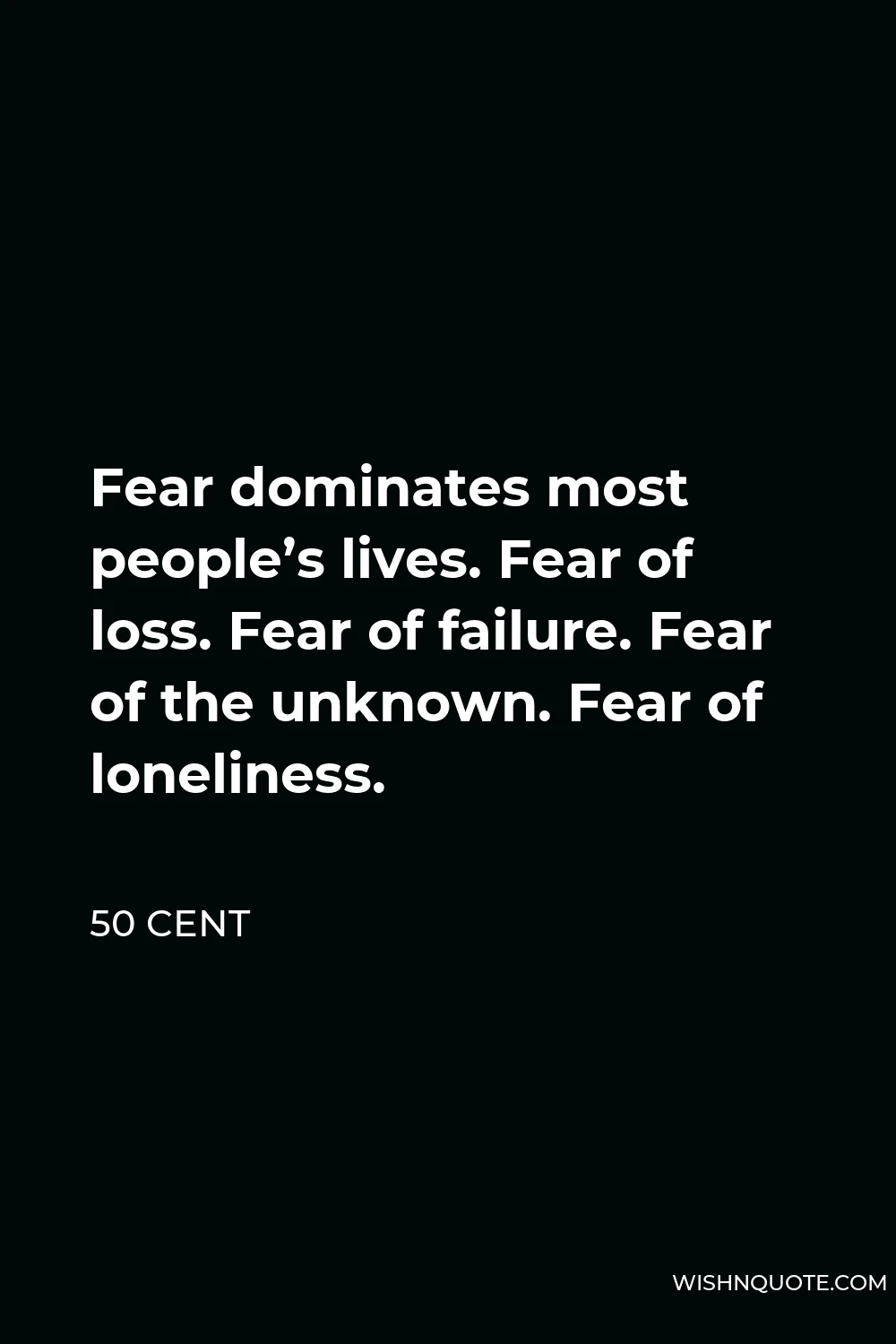 50 Cent Quote - Fear dominates most people’s lives. Fear of loss. Fear of failure. Fear of the unknown. Fear of loneliness.