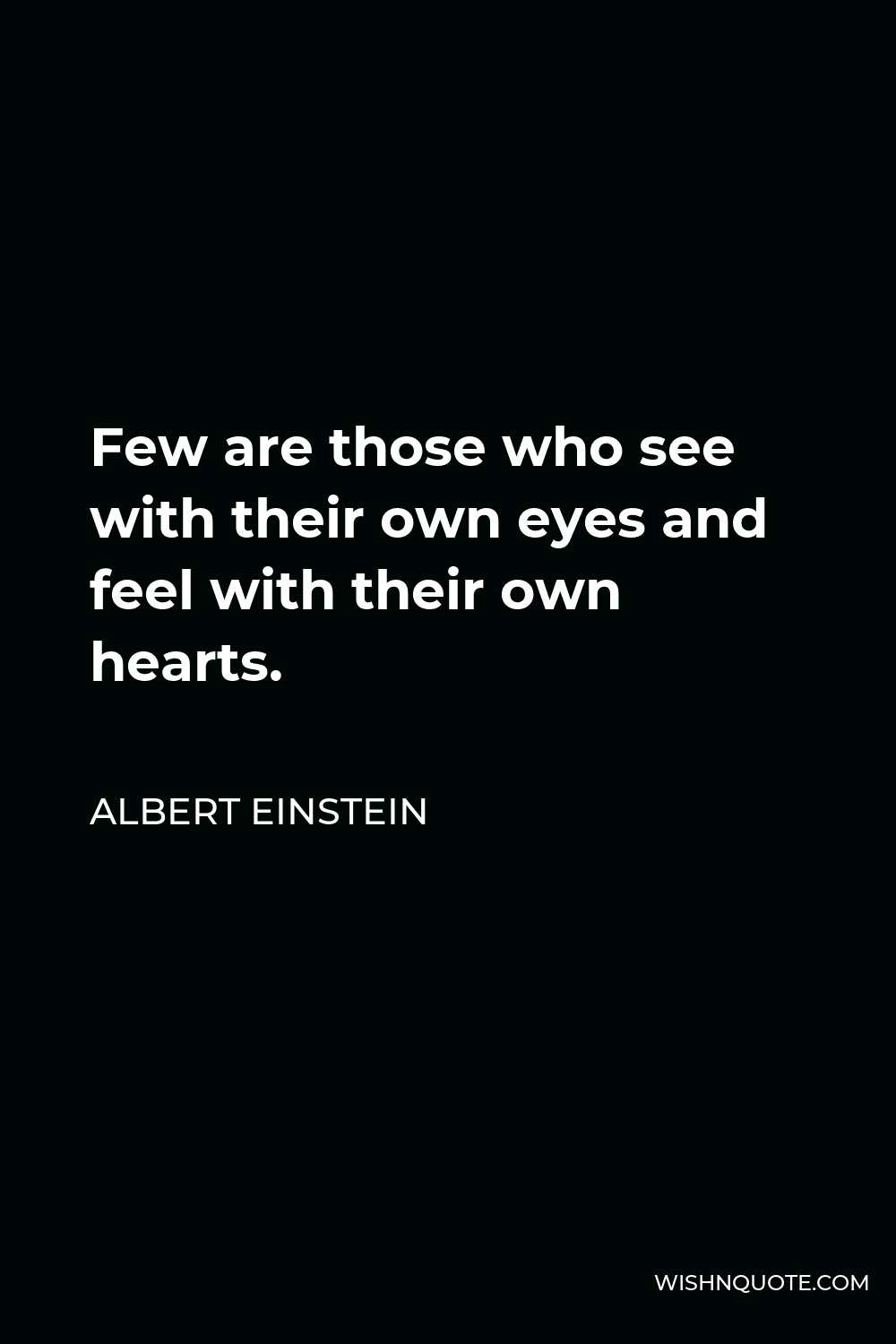 Albert Einstein Quote - Few are those who see with their own eyes and feel with their own hearts.