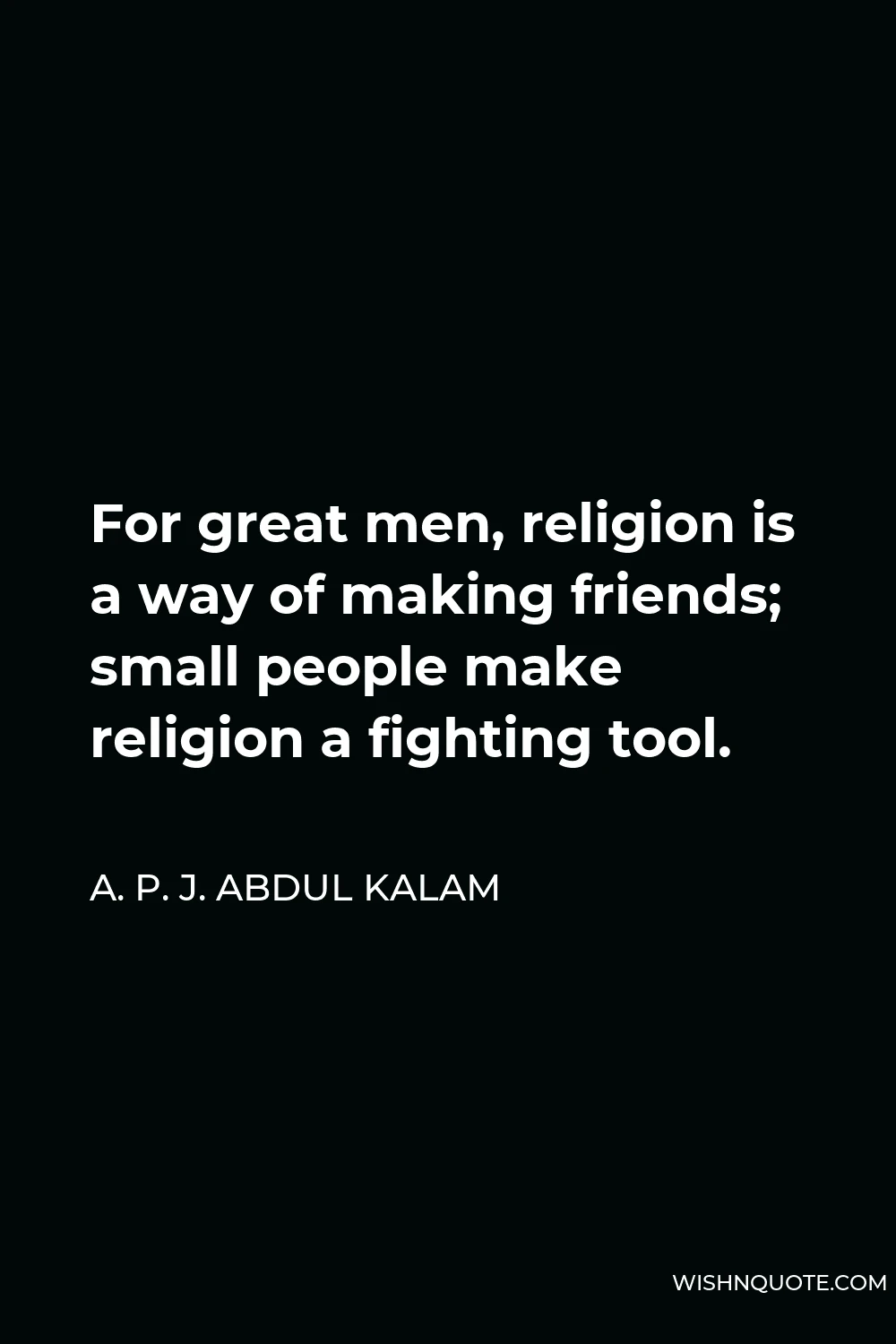 A. P. J. Abdul Kalam Quote - For great men, religion is a way of making friends; small people make religion a fighting tool.