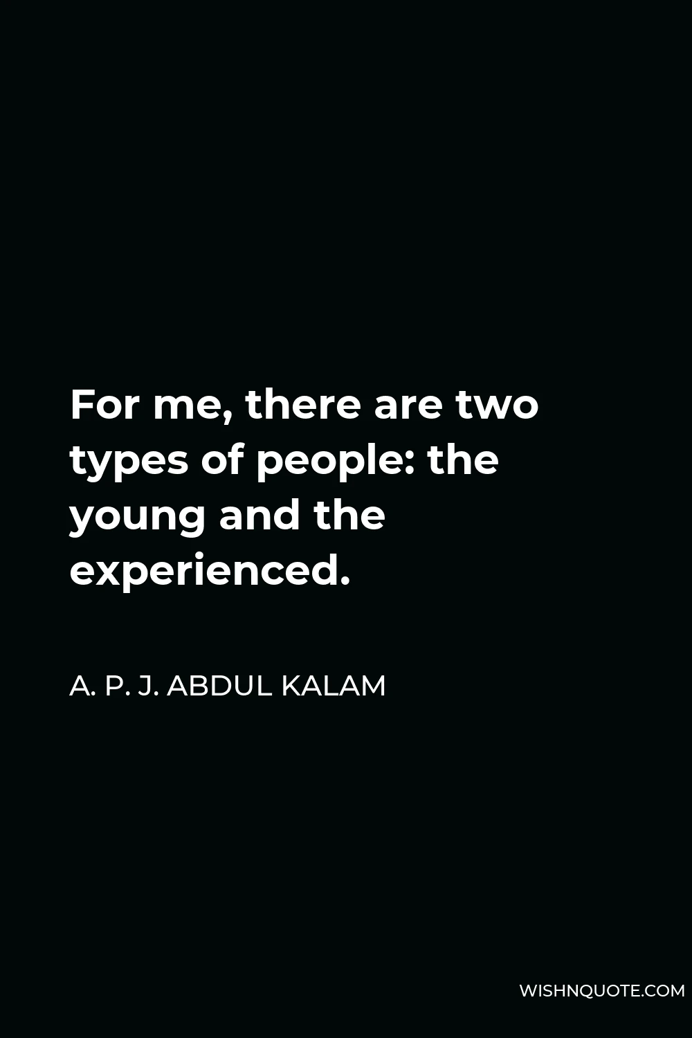 A. P. J. Abdul Kalam Quote - For me, there are two types of people: the young and the experienced.