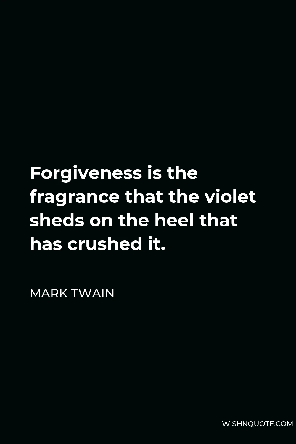 Mark Twain Quote - Forgiveness is the fragrance that the violet sheds on the heel that has crushed it.