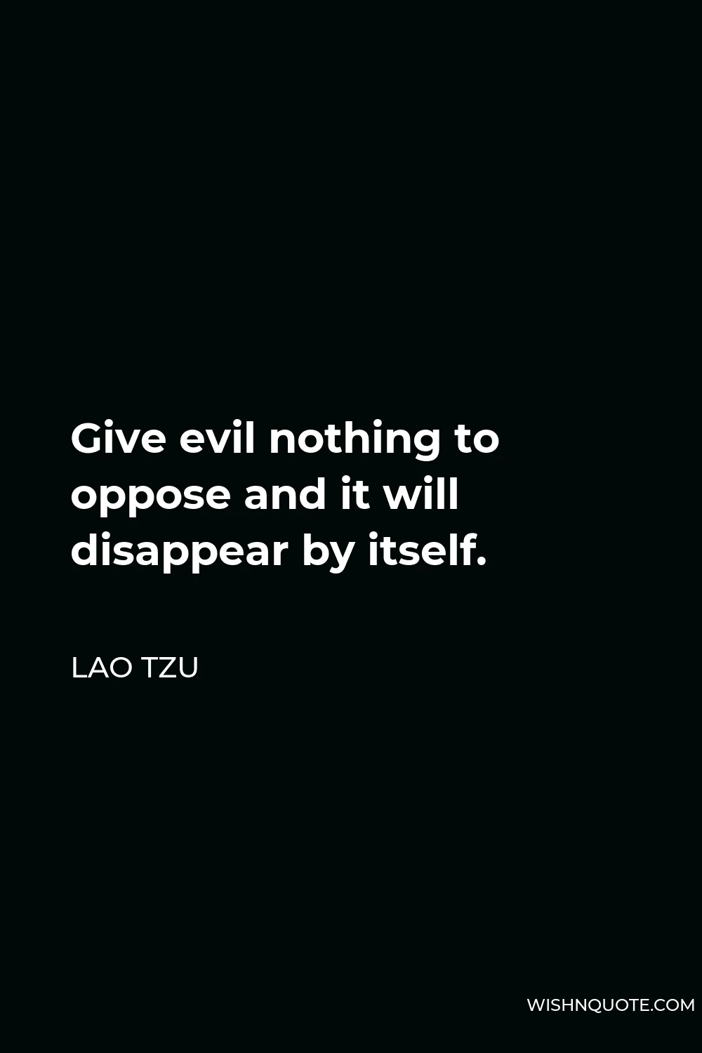 Lao Tzu Quote - Give evil nothing to oppose and it will disappear by itself.