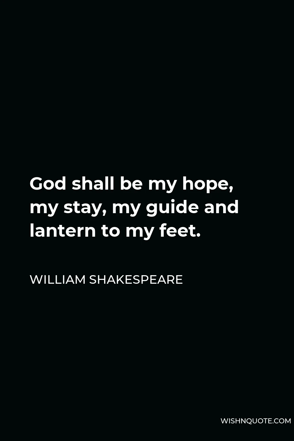 William Shakespeare Quote - God shall be my hope, my stay, my guide and lantern to my feet.