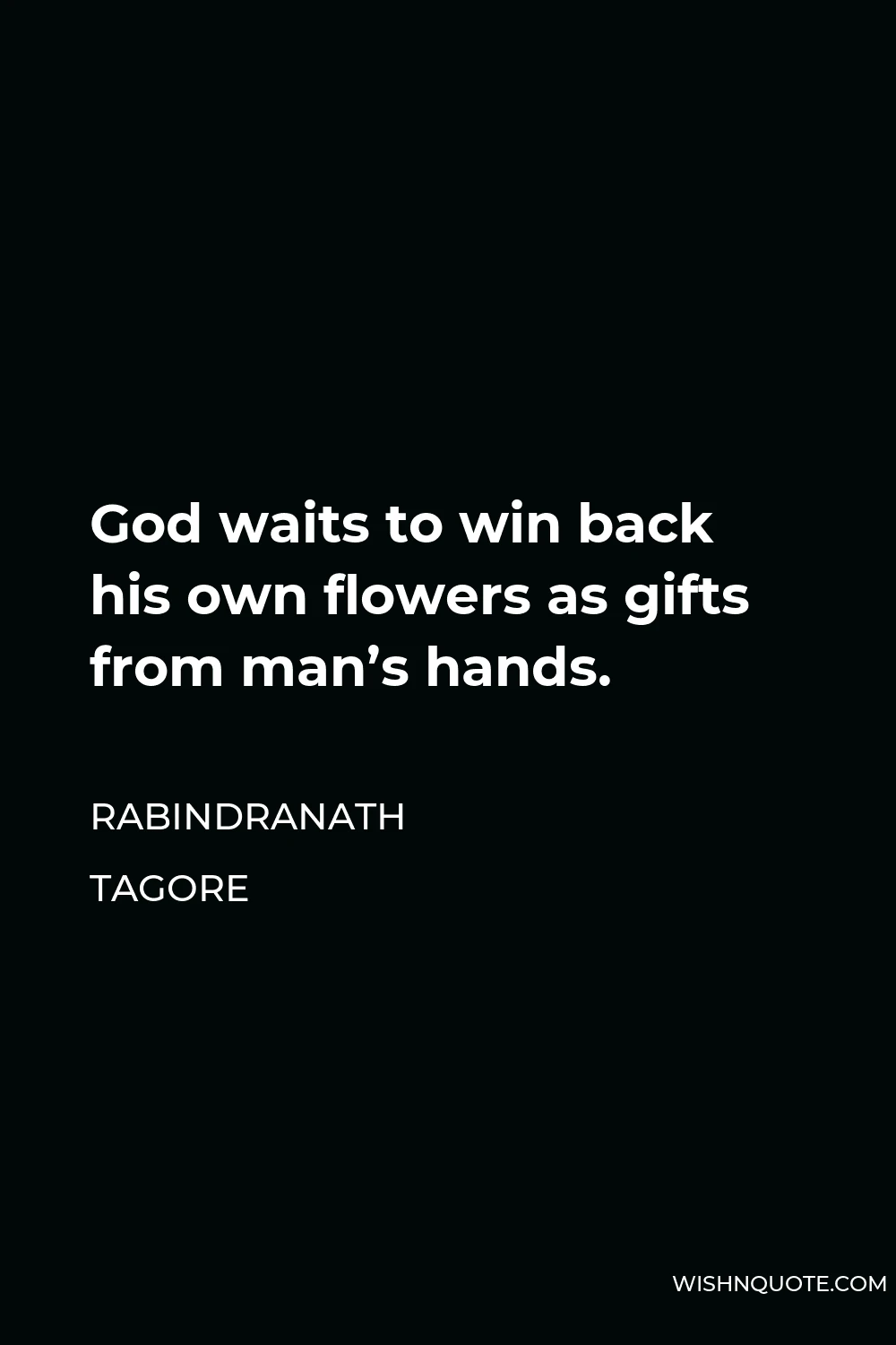 Rabindranath Tagore Quote - God waits to win back his own flowers as gifts from man’s hands.