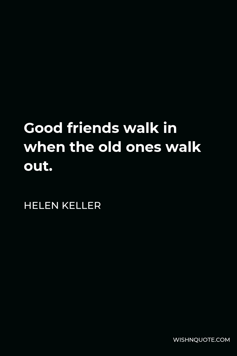 Helen Keller Quote - Good friends walk in when the old ones walk out.