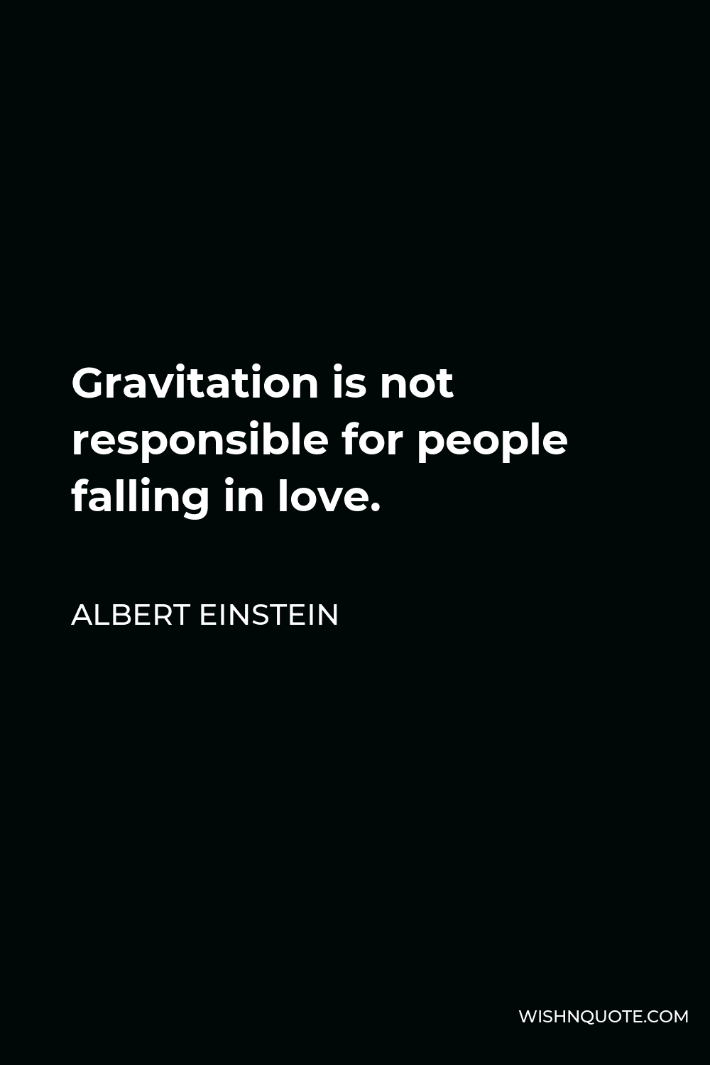 Albert Einstein Quote - Gravitation is not responsible for people falling in love.