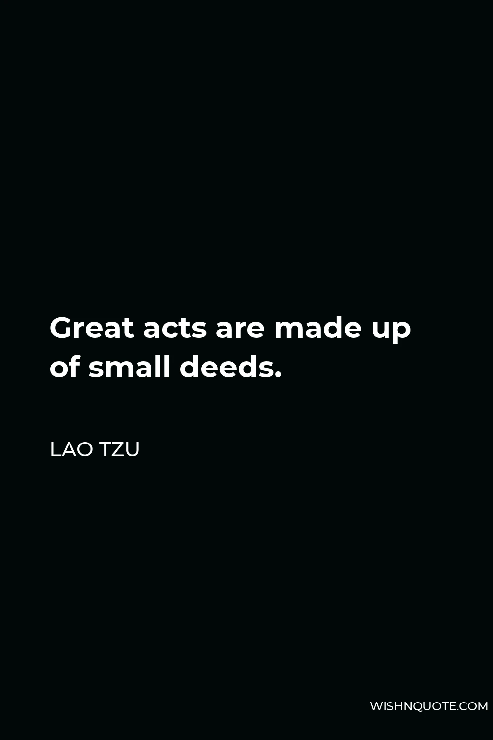 Lao Tzu Quote - Great acts are made up of small deeds.