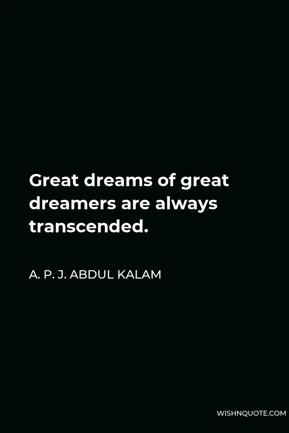 A. P. J. Abdul Kalam Quote - Great dreams of great dreamers are always transcended.