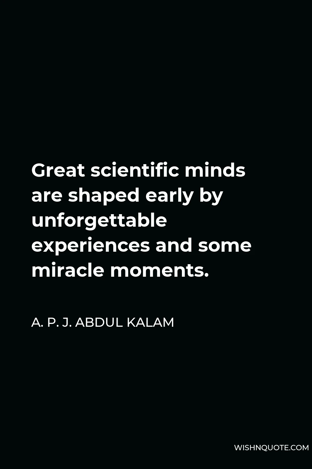 A. P. J. Abdul Kalam Quote - Great scientific minds are shaped early by unforgettable experiences and some miracle moments.