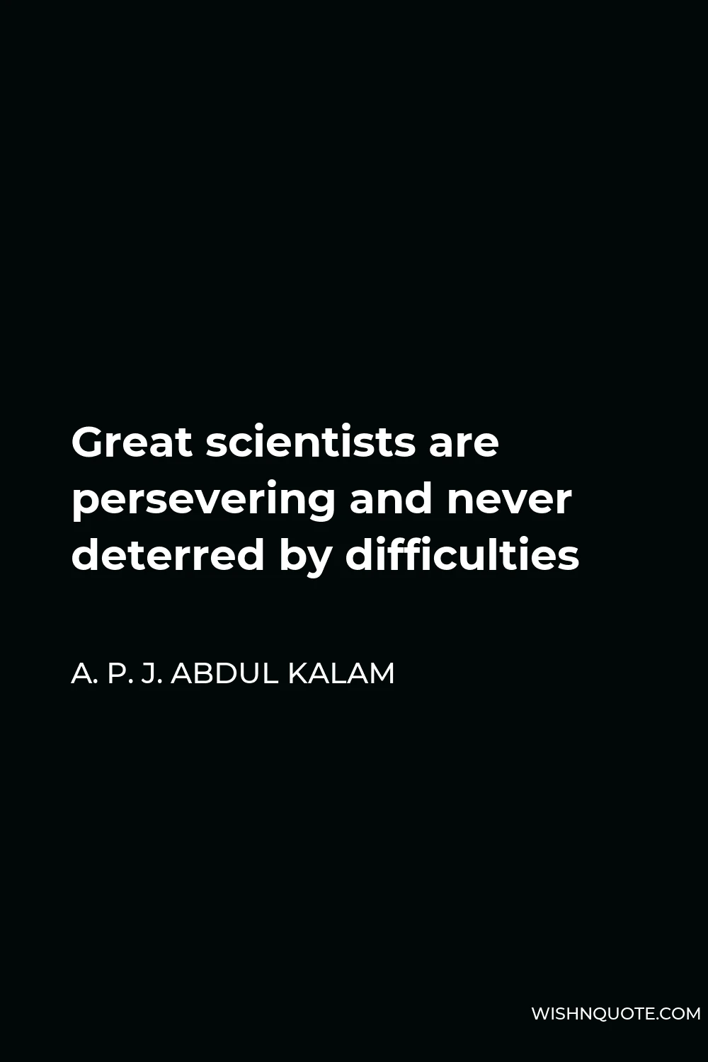 A. P. J. Abdul Kalam Quote - Great scientists are persevering and never deterred by difficulties