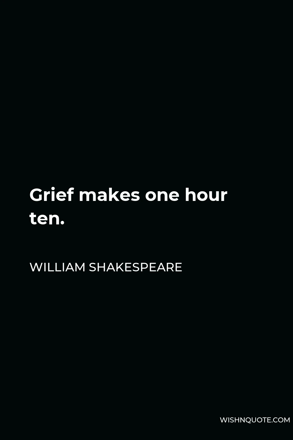 William Shakespeare Quote - Grief makes one hour ten.