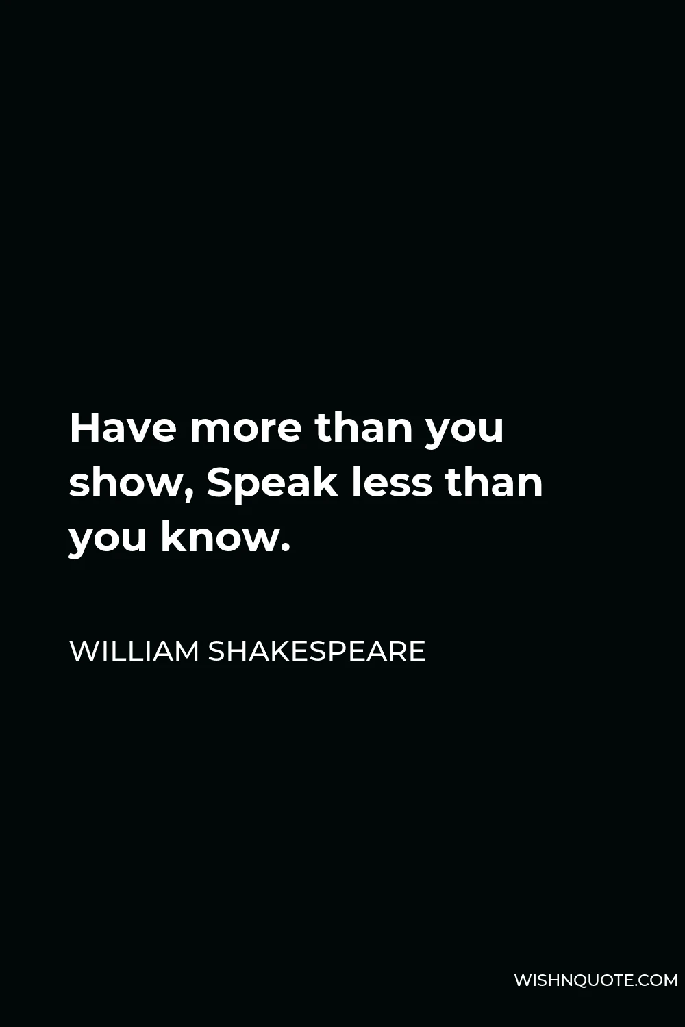 William Shakespeare Quote - Have more than you show, Speak less than you know.