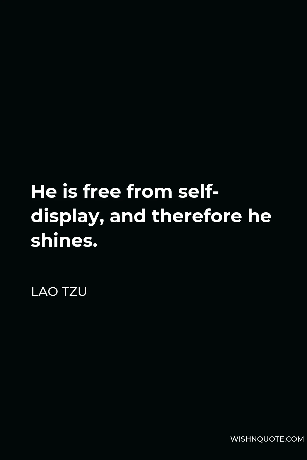 Lao Tzu Quote - He is free from self- display, and therefore he shines.