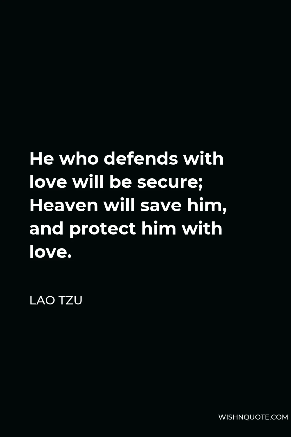Lao Tzu Quote - He who defends with love will be secure; Heaven will save him, and protect him with love.
