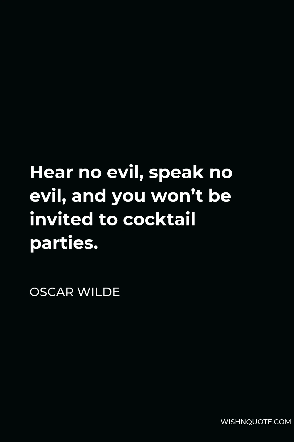 Oscar Wilde Quote - Hear no evil, speak no evil, and you won’t be invited to cocktail parties.