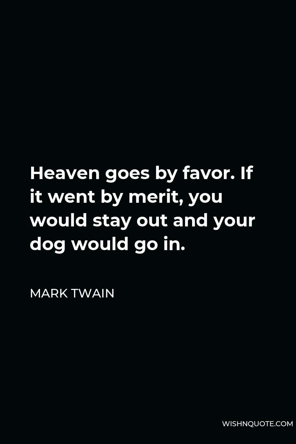 Mark Twain Quote - Heaven goes by favor. If it went by merit, you would stay out and your dog would go in.