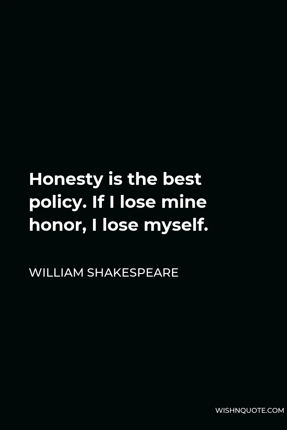 William Shakespeare Quote - Honesty is the best policy. If I lose mine honor, I lose myself.