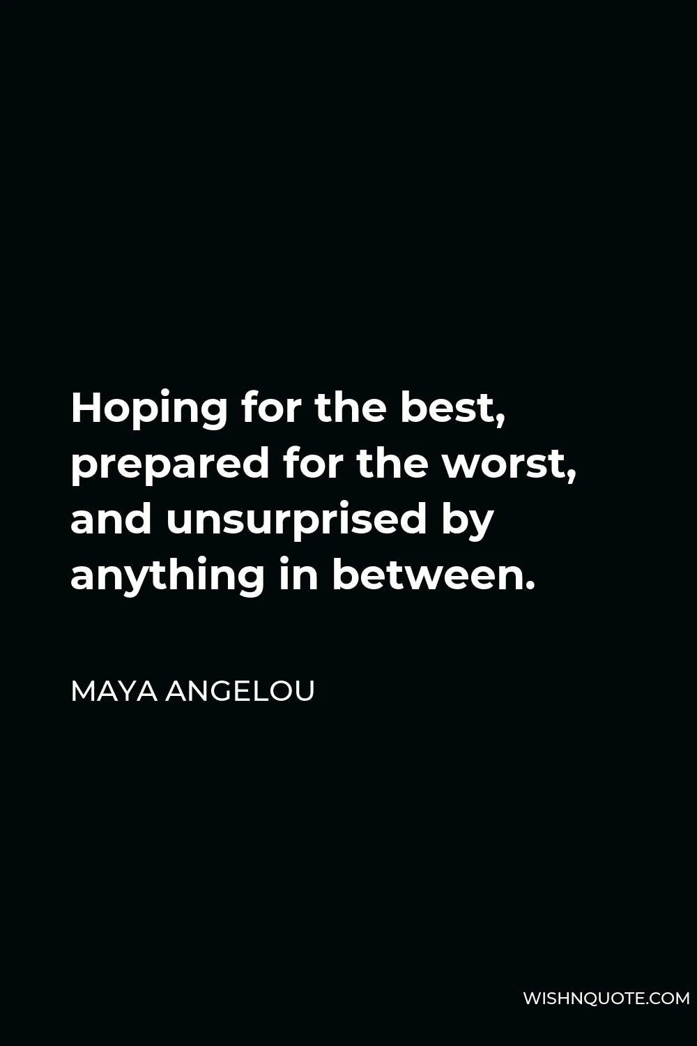 Maya Angelou Quote - Hoping for the best, prepared for the worst, and unsurprised by anything in between.