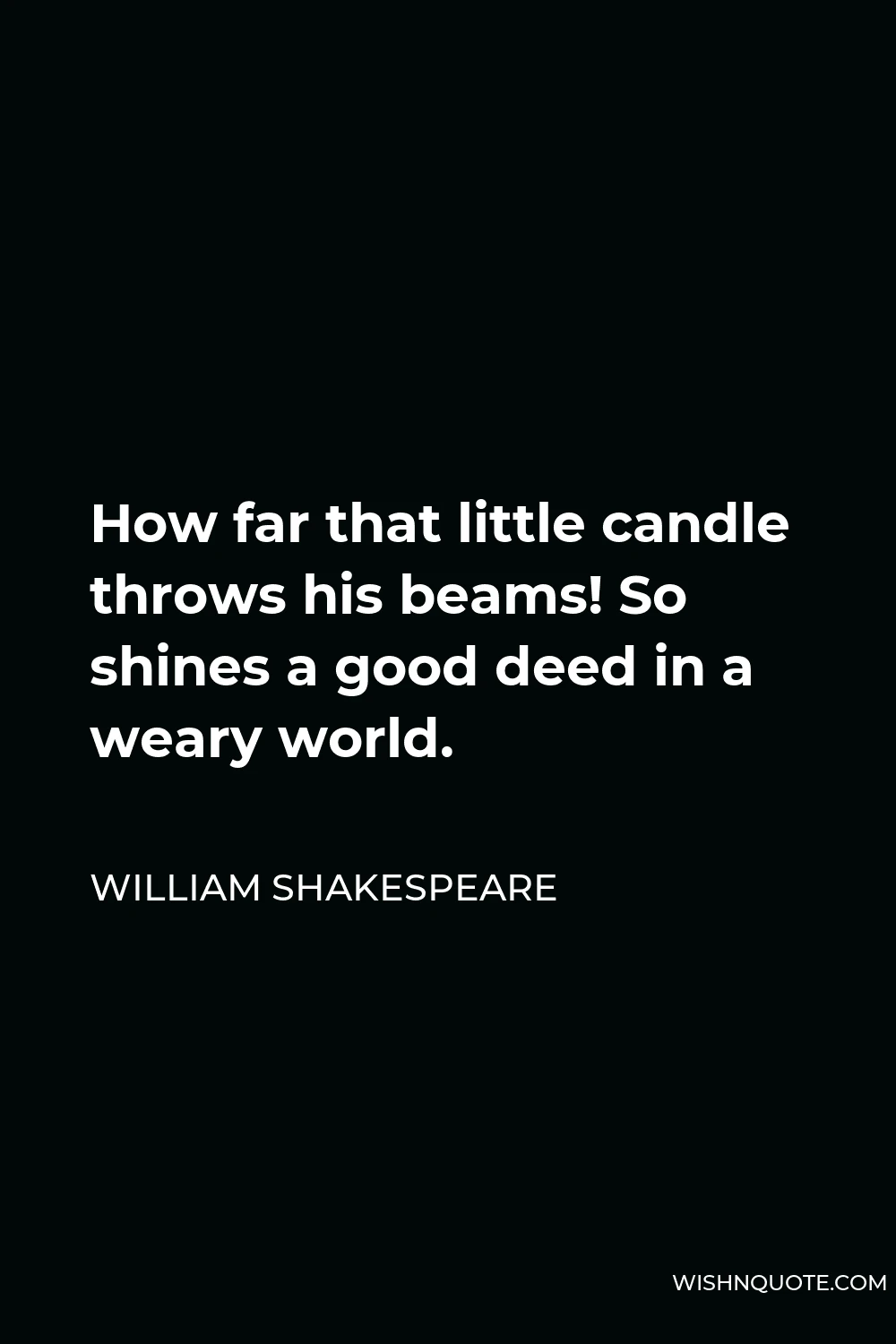 William Shakespeare Quote - How far that little candle throws his beams! So shines a good deed in a weary world.