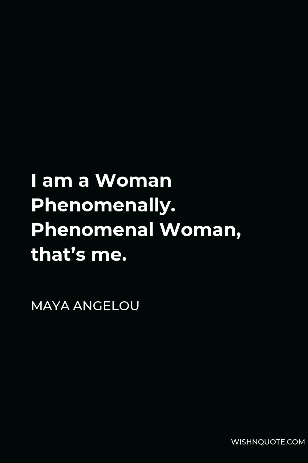 Maya Angelou Quote - I am a Woman Phenomenally. Phenomenal Woman, that’s me.