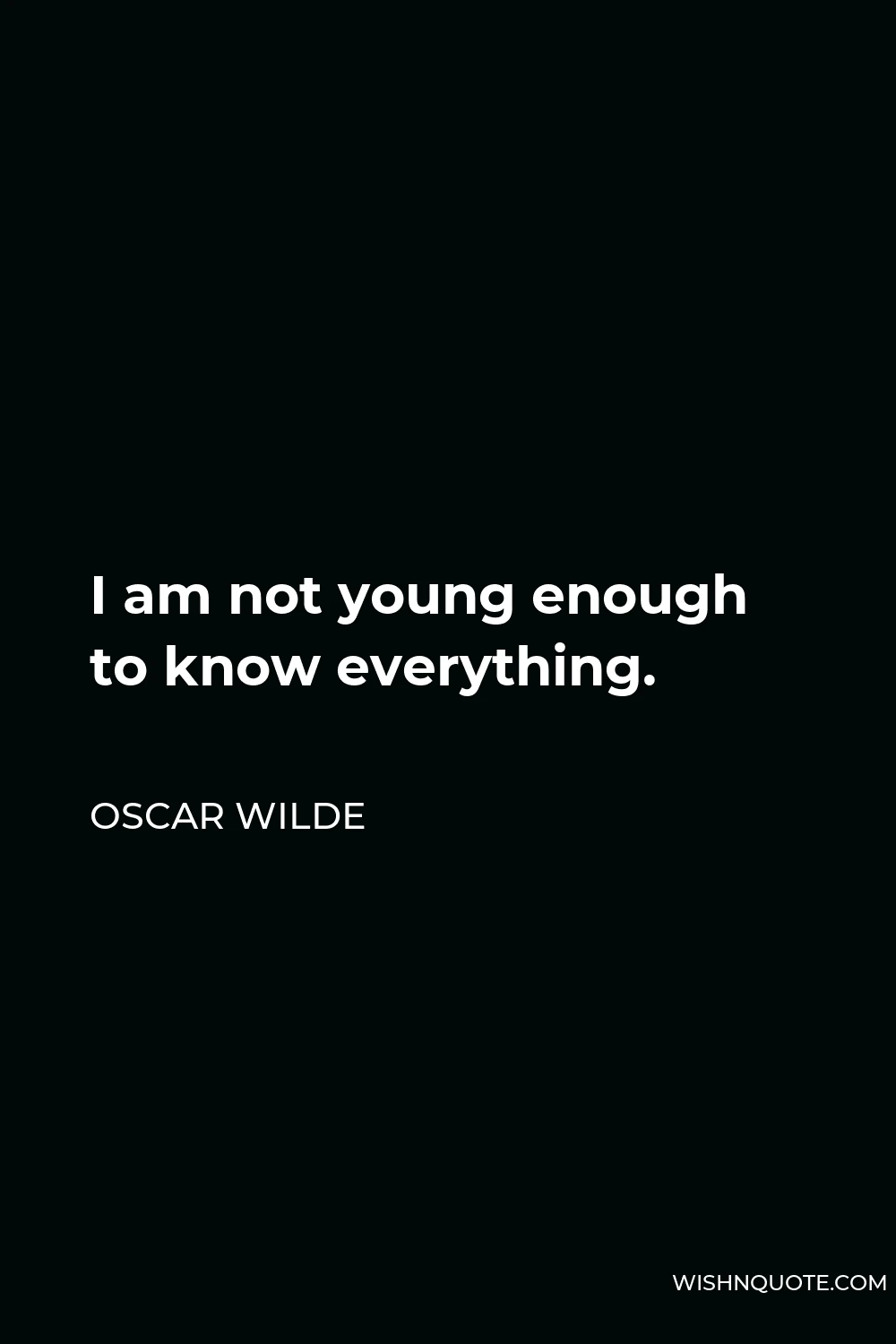 Oscar Wilde Quote - I am not young enough to know everything.