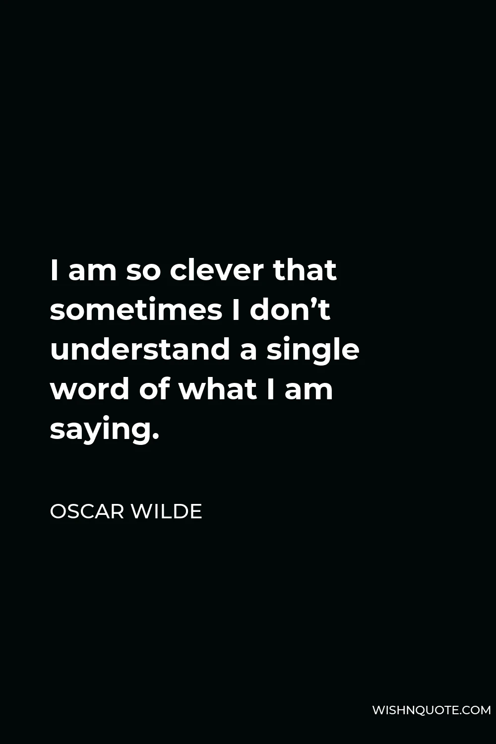 Oscar Wilde Quote - I am so clever that sometimes I don’t understand a single word of what I am saying.