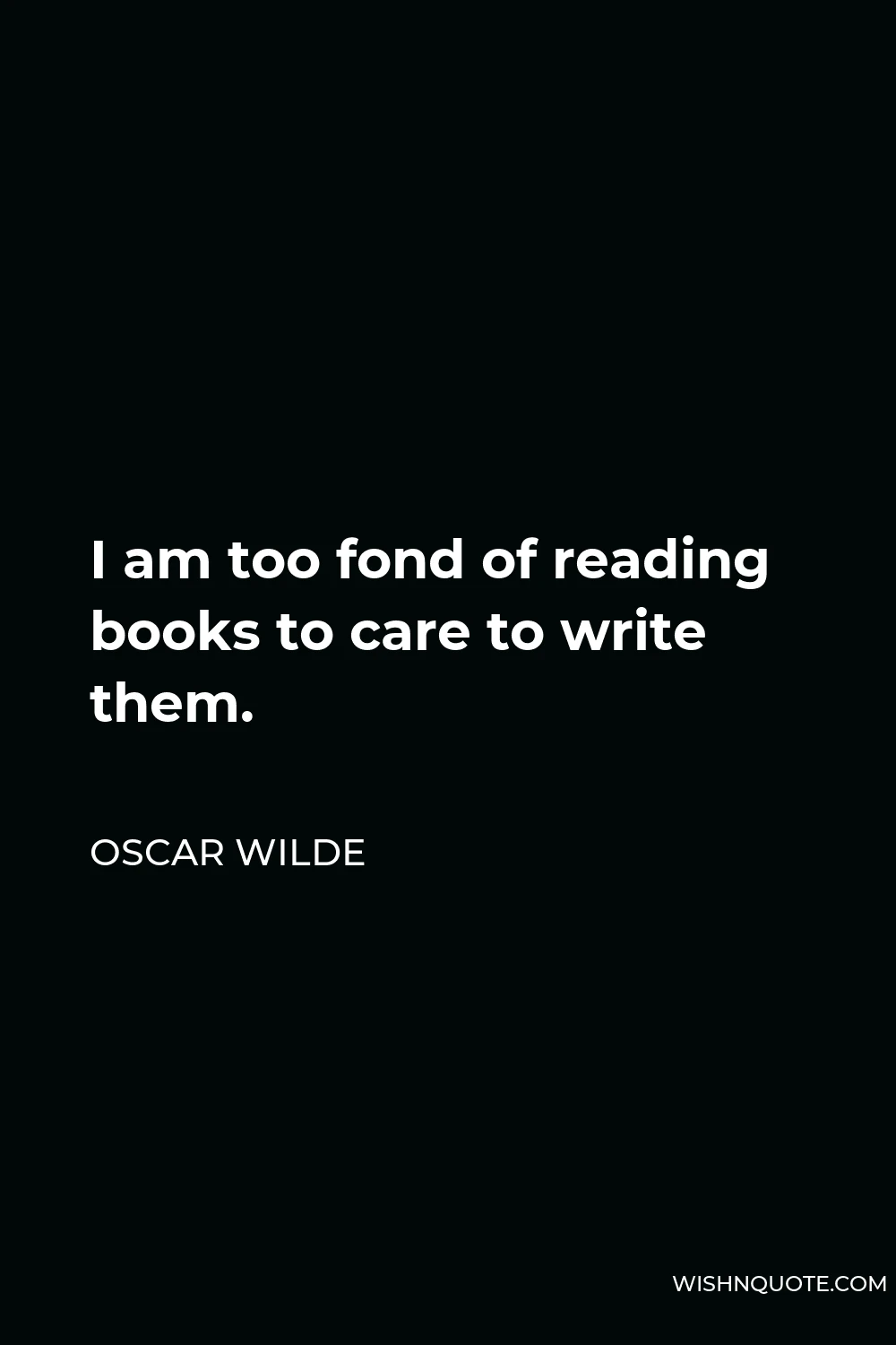Oscar Wilde Quote - I am too fond of reading books to care to write them.