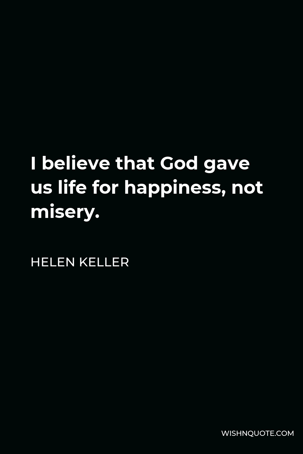Helen Keller Quote - I believe that God gave us life for happiness, not misery.