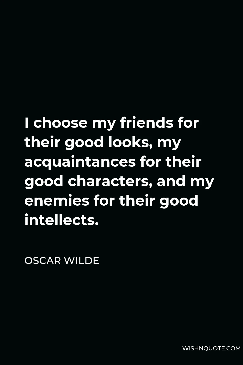 Oscar Wilde Quote - I choose my friends for their good looks, my acquaintances for their good characters, and my enemies for their good intellects.