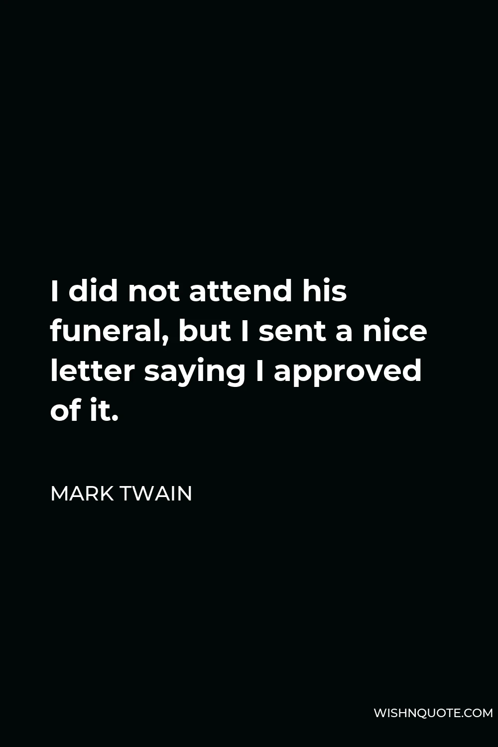 Mark Twain Quote - I did not attend his funeral, but I sent a nice letter saying I approved of it.