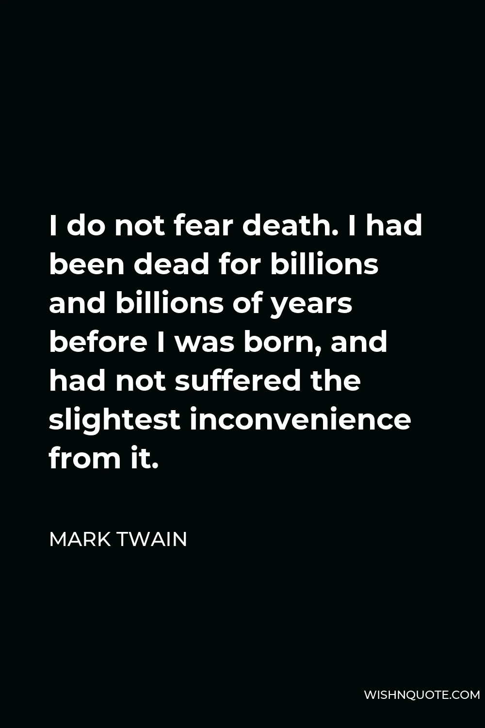 Mark Twain Quote - I do not fear death. I had been dead for billions and billions of years before I was born, and had not suffered the slightest inconvenience from it.