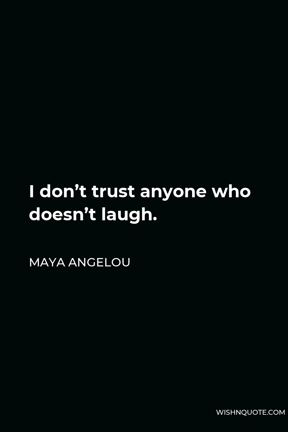 Maya Angelou Quote - I don’t trust anyone who doesn’t laugh.