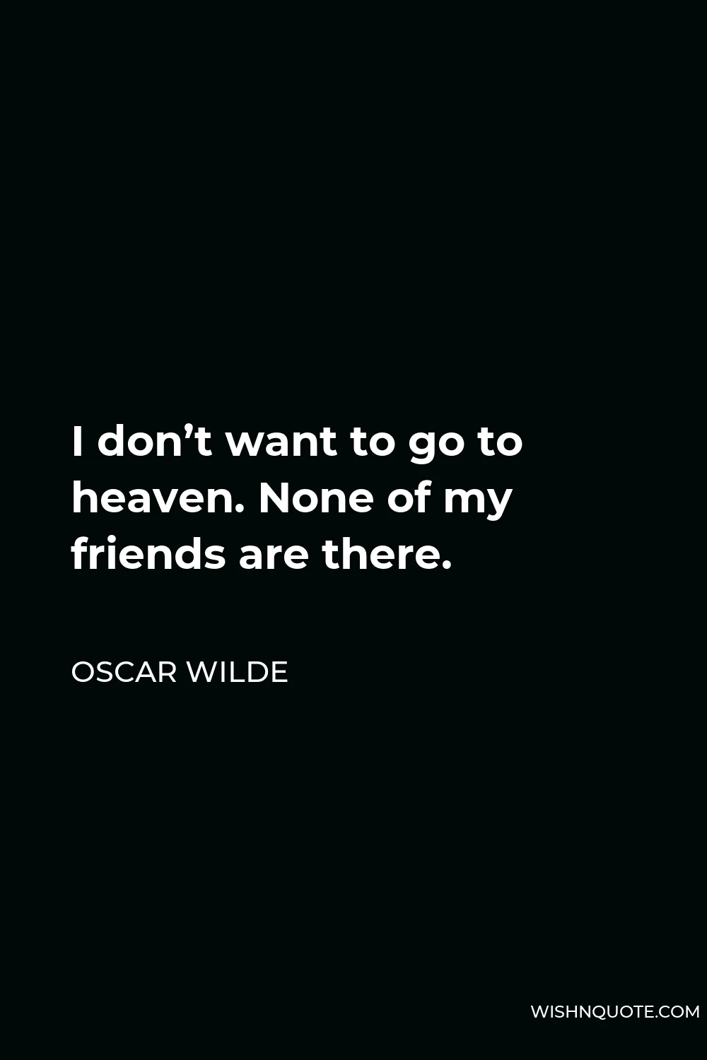Oscar Wilde Quote - I don’t want to go to heaven. None of my friends are there.