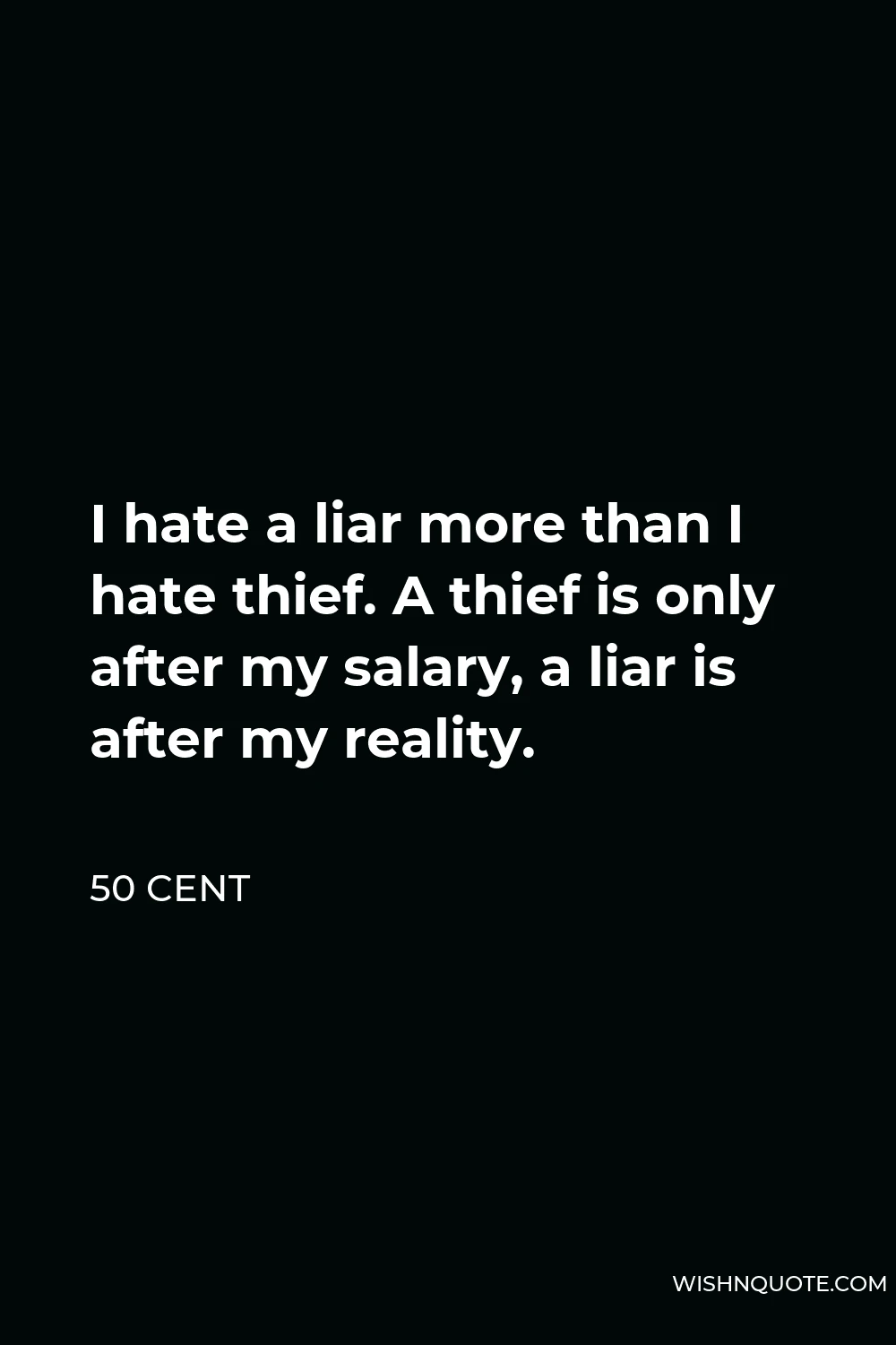 50 Cent Quote - I hate a liar more than I hate thief. A thief is only after my salary, a liar is after my reality.