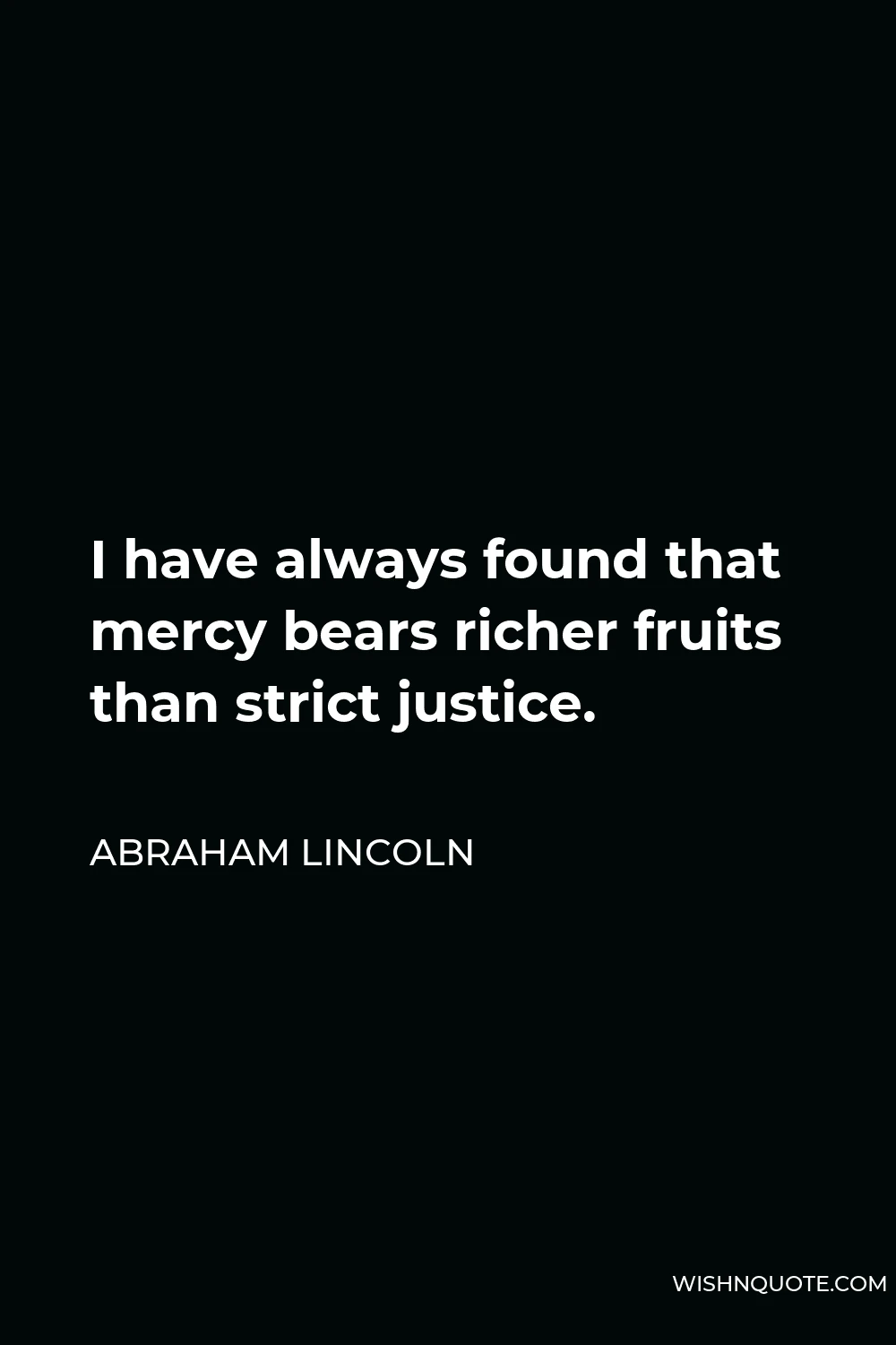 Abraham Lincoln Quote - I have always found that mercy bears richer fruits than strict justice.