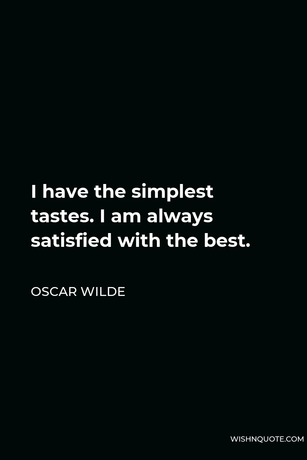 Oscar Wilde Quote - I have the simplest tastes. I am always satisfied with the best.