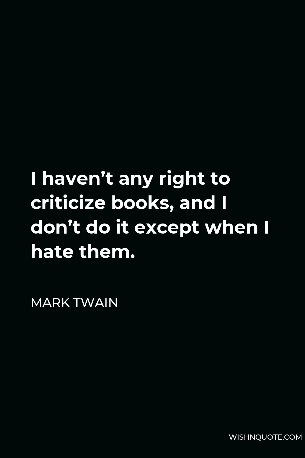 Mark Twain Quote - I haven’t any right to criticize books, and I don’t do it except when I hate them.