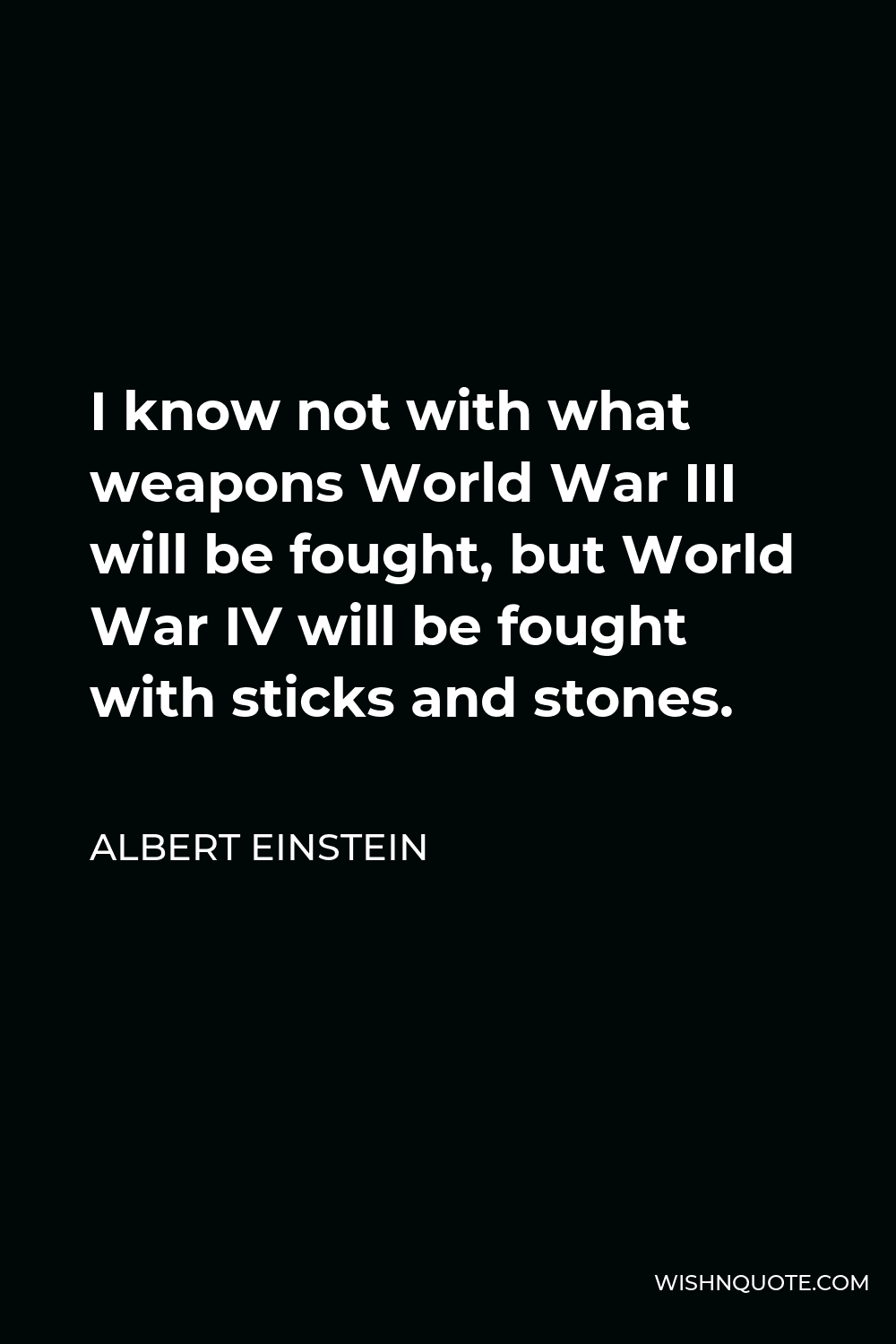 Albert Einstein Quote - I know not with what weapons World War III will be fought, but World War IV will be fought with sticks and stones.