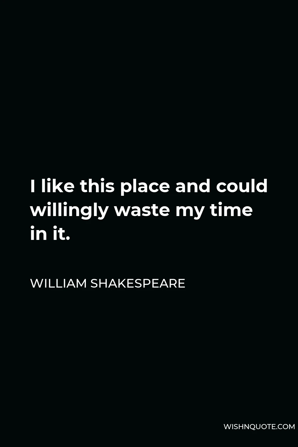 William Shakespeare Quote - I like this place and could willingly waste my time in it.