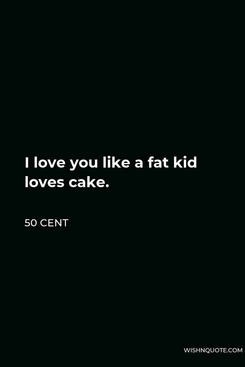 50 Cent Quote - I love you like a fat kid loves cake.