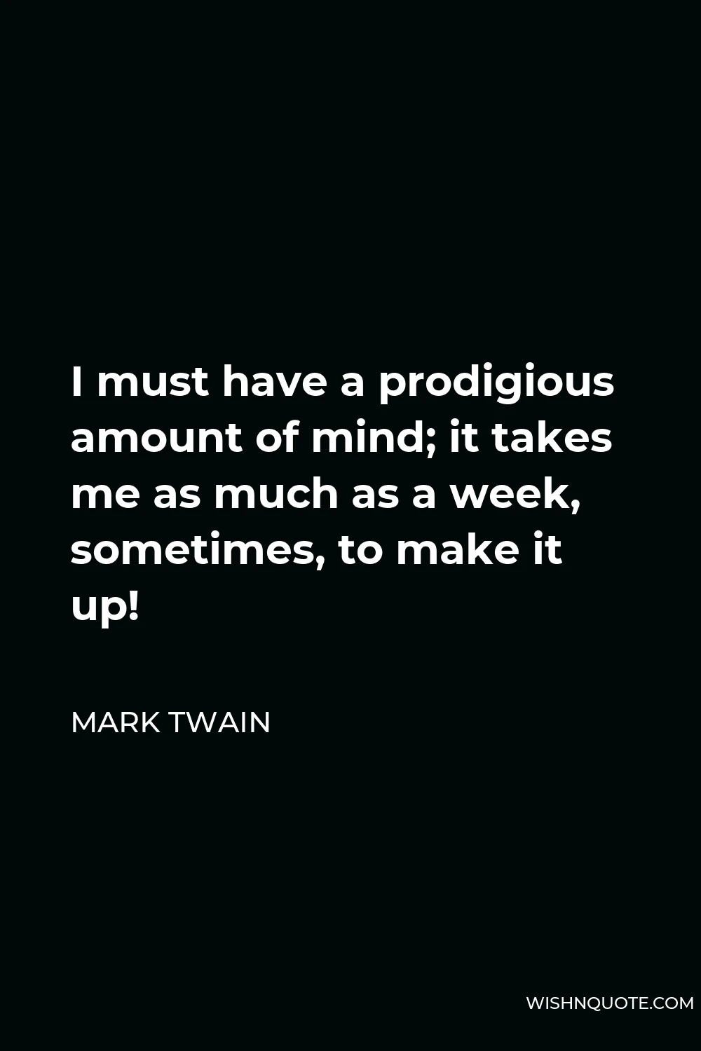 Mark Twain Quote - I must have a prodigious amount of mind; it takes me as much as a week, sometimes, to make it up!