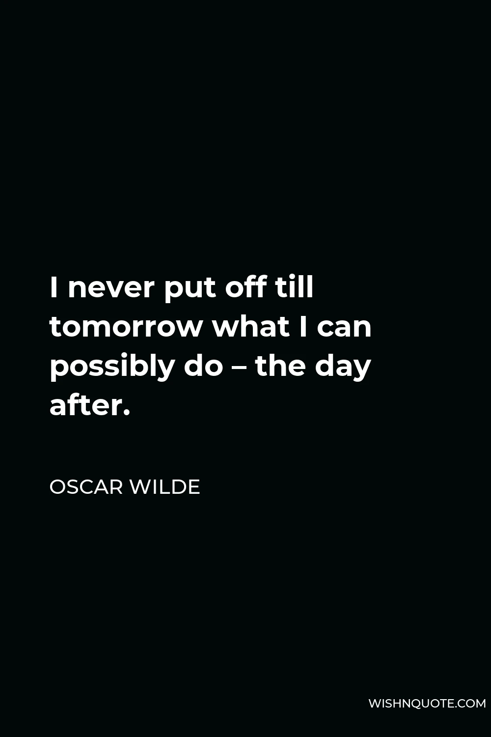 Oscar Wilde Quote - I never put off till tomorrow what I can possibly do – the day after.
