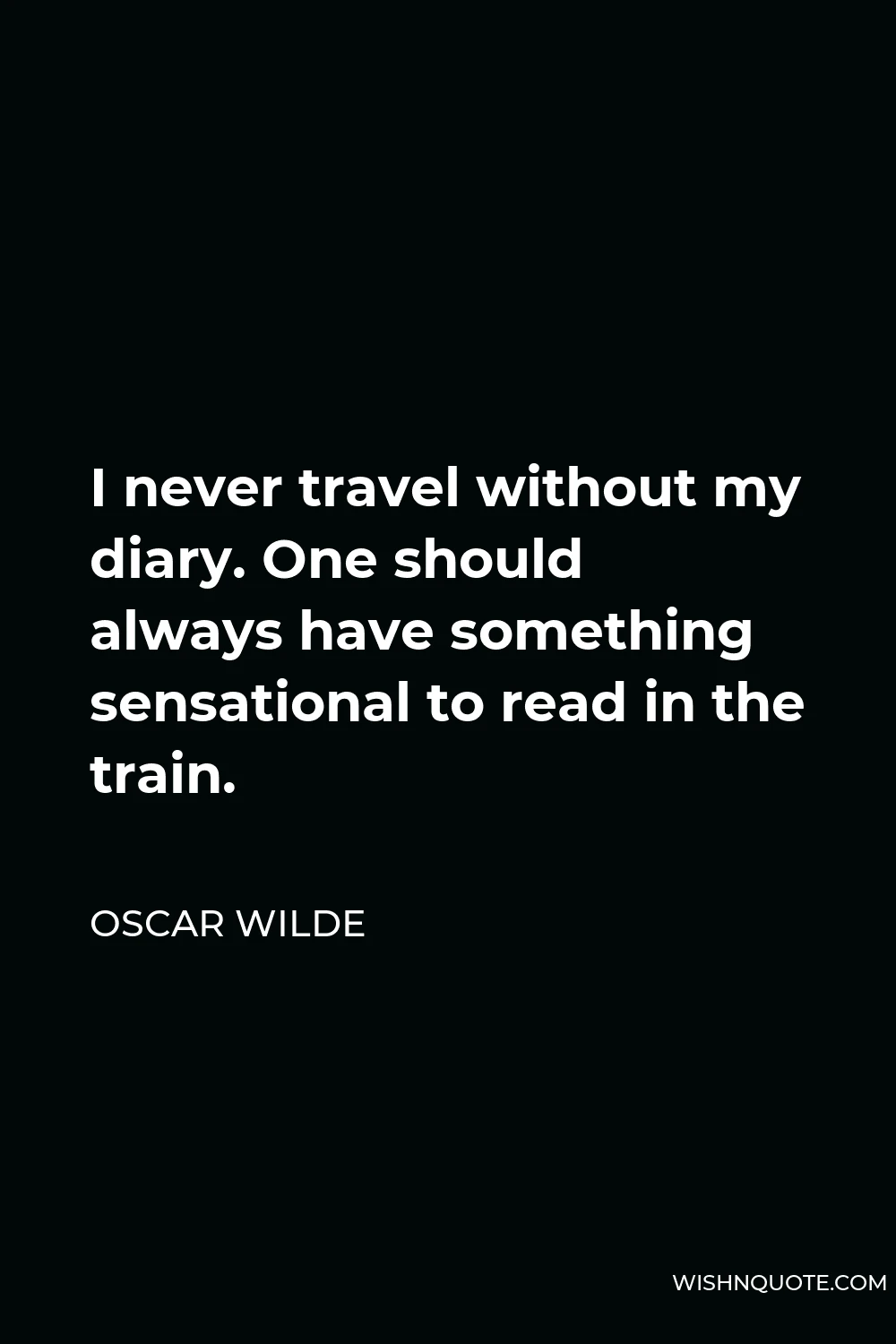 Oscar Wilde Quote - I never travel without my diary. One should always have something sensational to read in the train.