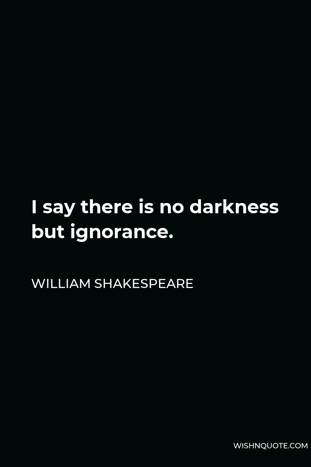 William Shakespeare Quote - I say there is no darkness but ignorance.