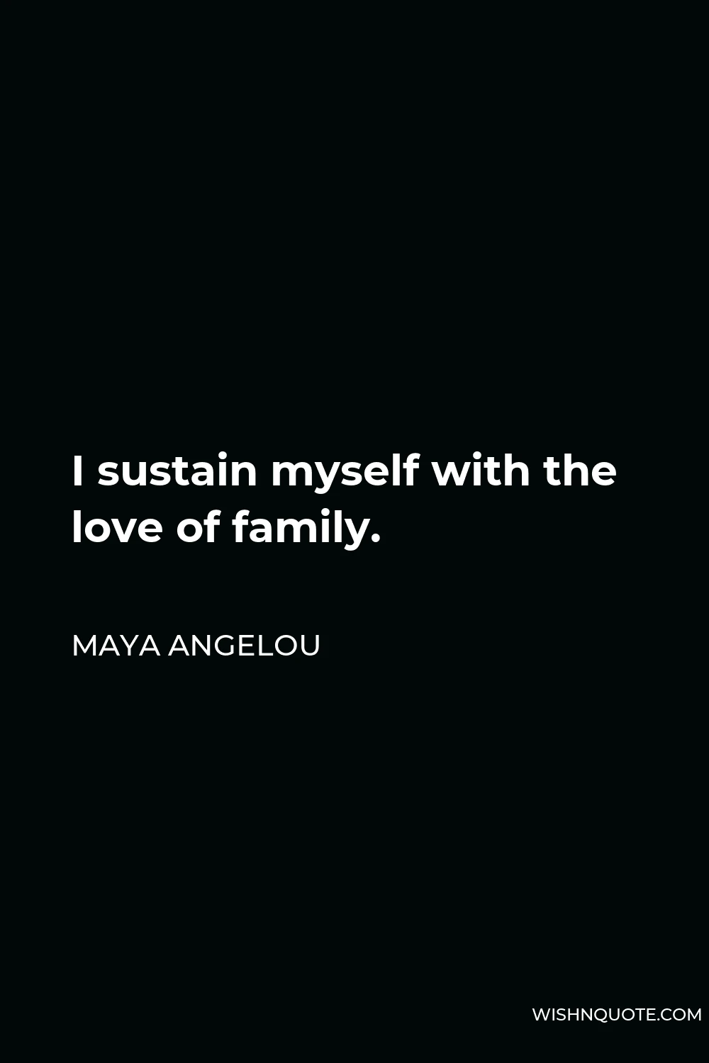 Maya Angelou Quote - I sustain myself with the love of family.