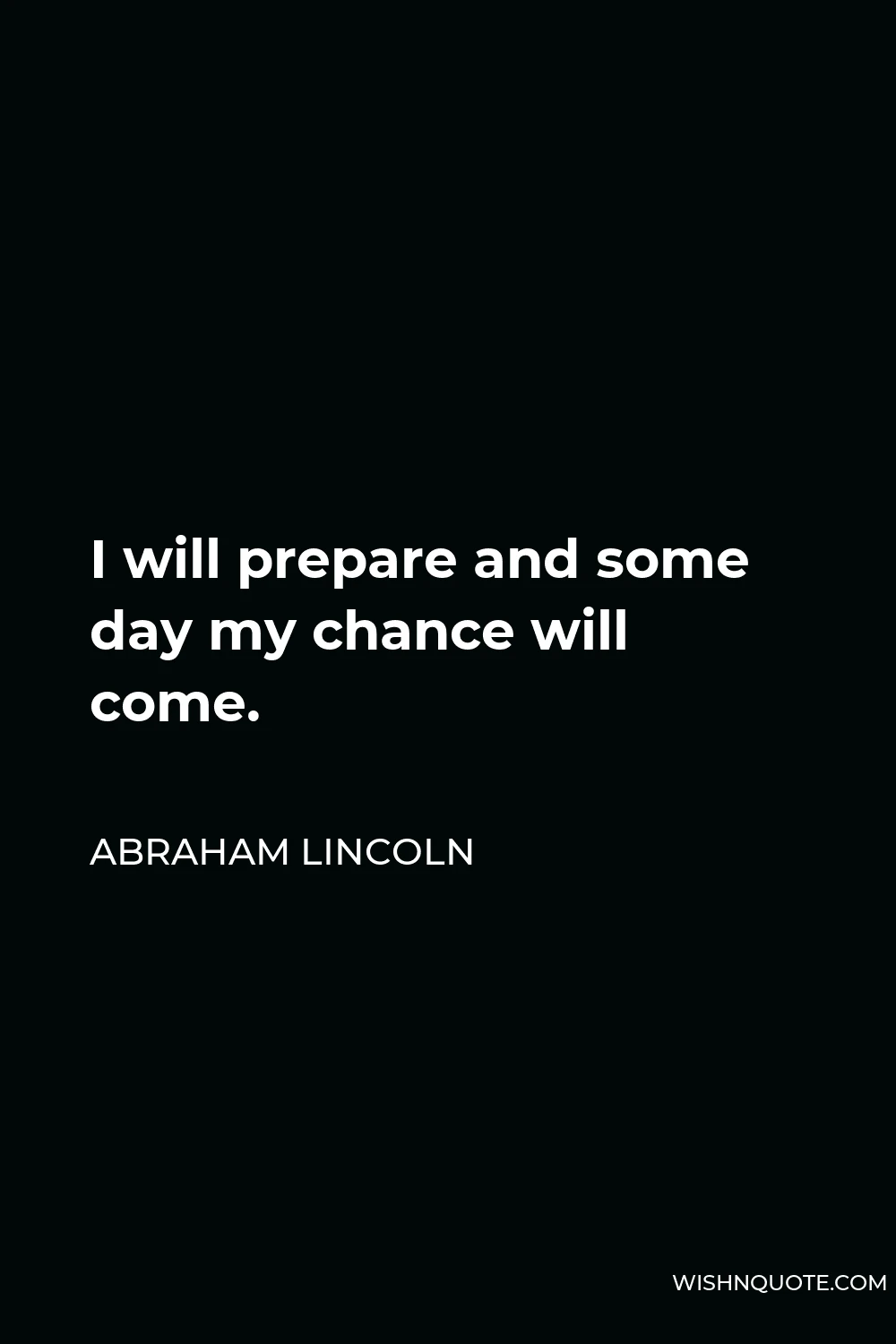 Abraham Lincoln Quote - I will prepare and some day my chance will come.